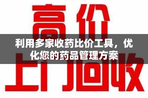 成都利用多家收药比价工具，优化您的药品管理方案