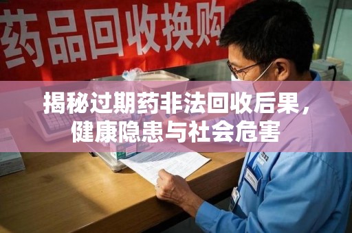 成都揭秘过期药非法回收后果，健康隐患与社会危害
