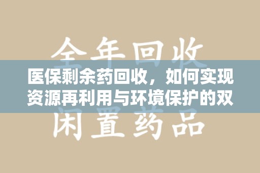 成都医保剩余药回收，如何实现资源再利用与环境保护的双赢？