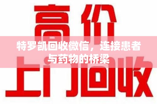成都特罗凯回收微信，连接患者与药物的桥梁