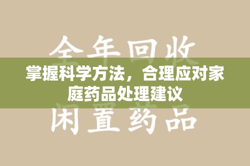 成都掌握科学方法，合理应对家庭药品处理建议