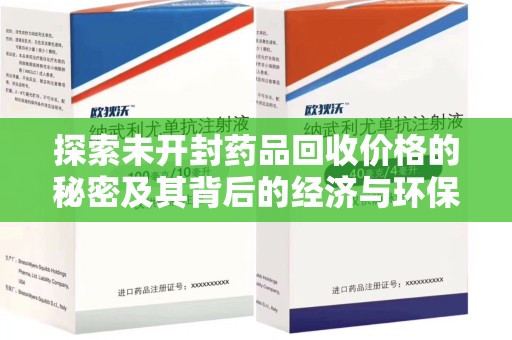 成都探索未开封药品回收价格的秘密及其背后的经济与环保价值