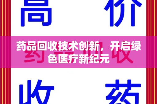 成都药品回收技术创新，开启绿色医疗新纪元