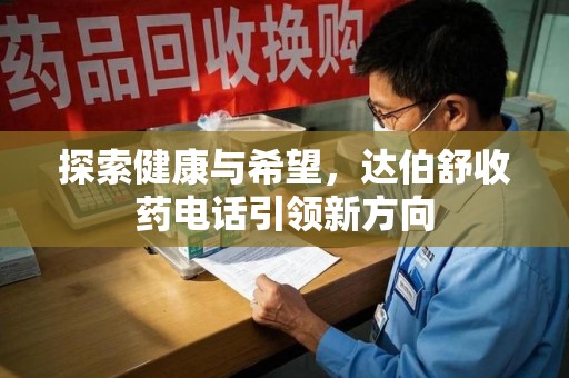 成都探索健康与希望，达伯舒收药电话引领新方向
