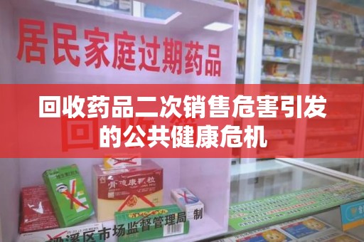成都回收药品二次销售危害引发的公共健康危机