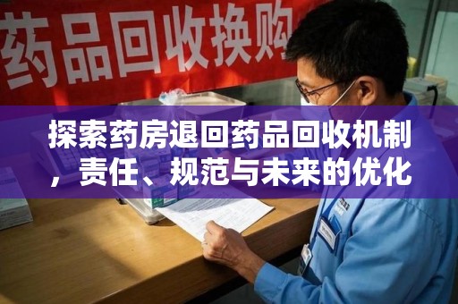 成都探索药房退回药品回收机制，责任、规范与未来的优化方向