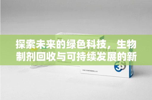 成都探索未来的绿色科技，生物制剂回收与可持续发展的新路径
