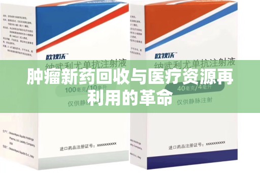 成都肿瘤新药回收与医疗资源再利用的革命