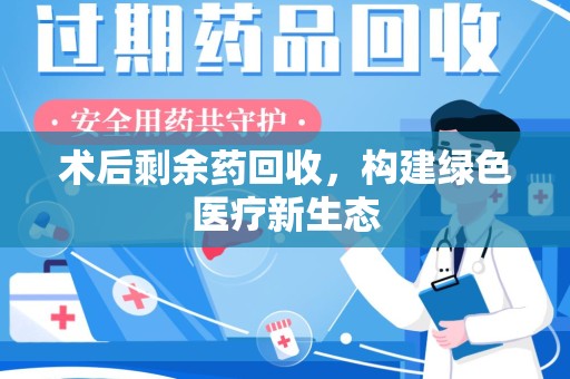 成都术后剩余药回收，构建绿色医疗新生态