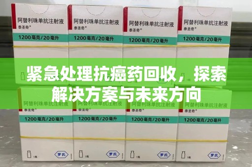 成都紧急处理抗癌药回收，探索解决方案与未来方向