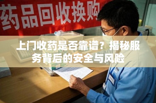 成都上门收药是否靠谱？揭秘服务背后的安全与风险