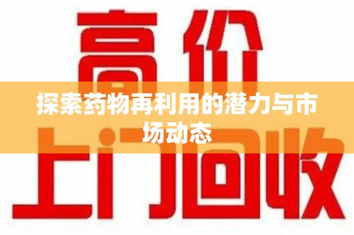成都探索药物再利用的潜力与市场动态