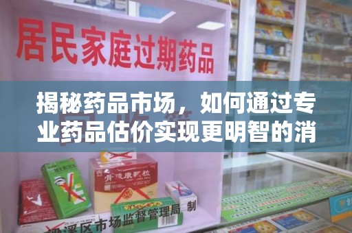 成都揭秘药品市场，如何通过专业药品估价实现更明智的消费决策