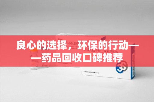 成都良心的选择，环保的行动——药品回收口碑推荐