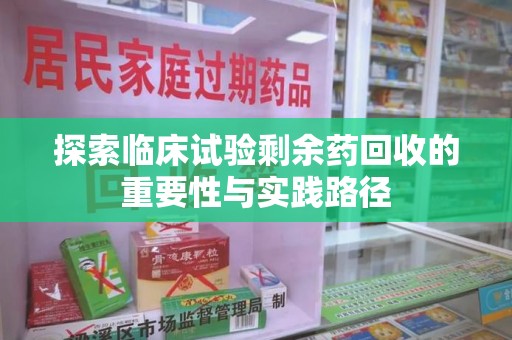 成都探索临床试验剩余药回收的重要性与实践路径