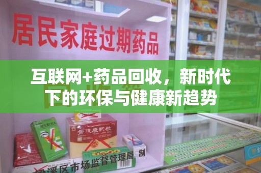成都互联网+药品回收，新时代下的环保与健康新趋势