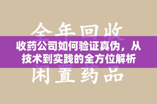 成都收药公司如何验证真伪，从技术到实践的全方位解析