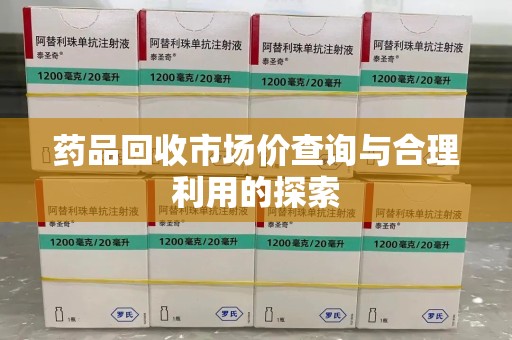 成都药品回收市场价查询与合理利用的探索