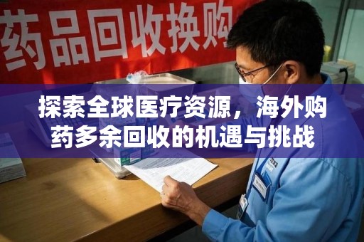 成都探索全球医疗资源，海外购药多余回收的机遇与挑战
