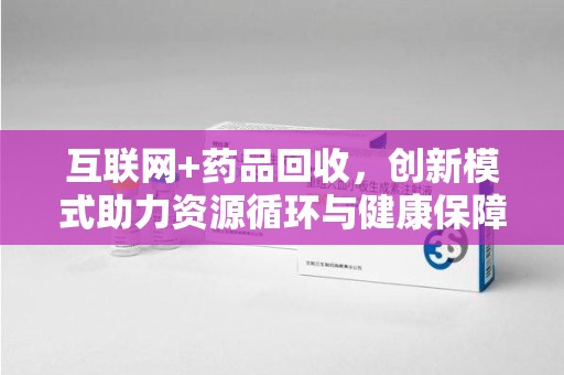 成都互联网+药品回收，创新模式助力资源循环与健康保障