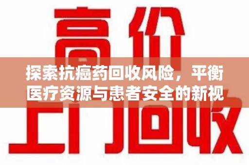 成都探索抗癌药回收风险，平衡医疗资源与患者安全的新视角