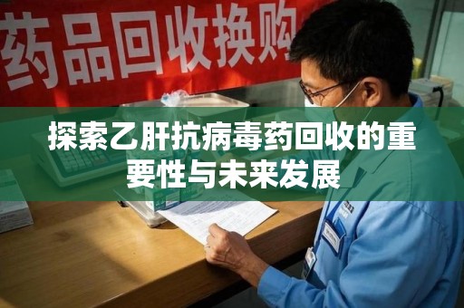 成都探索乙肝抗病毒药回收的重要性与未来发展