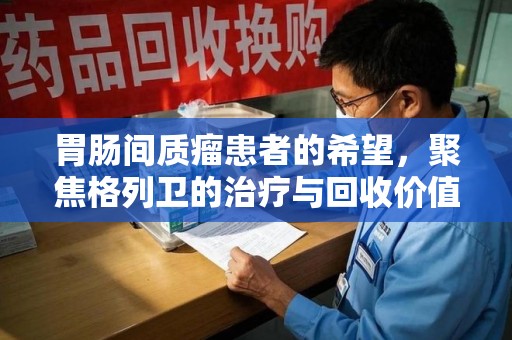 成都胃肠间质瘤患者的希望，聚焦格列卫的治疗与回收价值