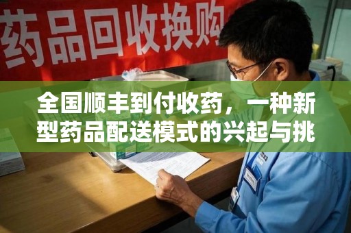 成都全国顺丰到付收药，一种新型药品配送模式的兴起与挑战