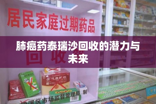 成都肺癌药泰瑞沙回收的潜力与未来