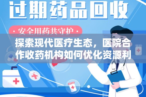 成都探索现代医疗生态，医院合作收药机构如何优化资源利用