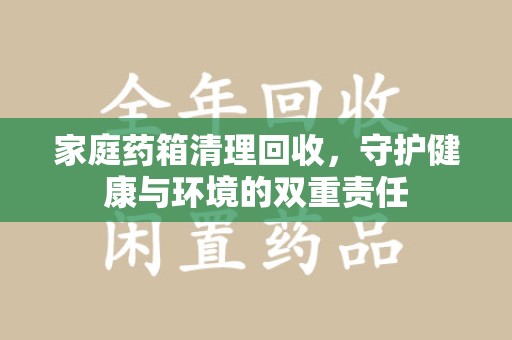 成都家庭药箱清理回收，守护健康与环境的双重责任