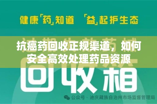 成都抗癌药回收正规渠道，如何安全高效处理药品资源