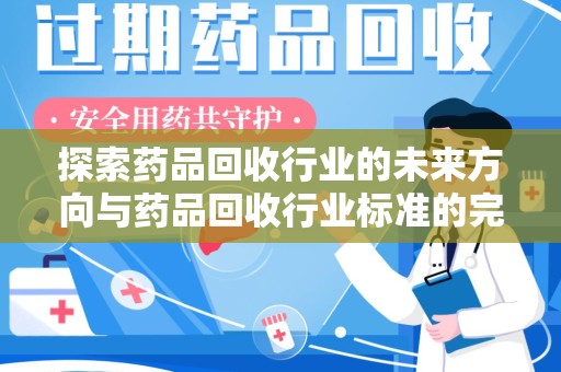 成都探索药品回收行业的未来方向与药品回收行业标准的完善