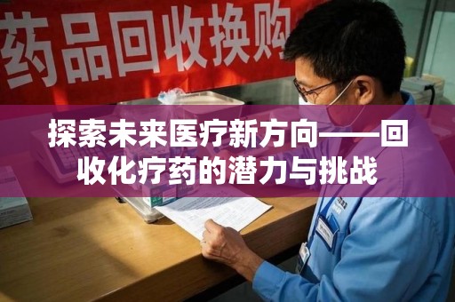成都探索未来医疗新方向——回收化疗药的潜力与挑战
