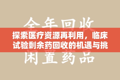 成都探索医疗资源再利用，临床试验剩余药回收的机遇与挑战