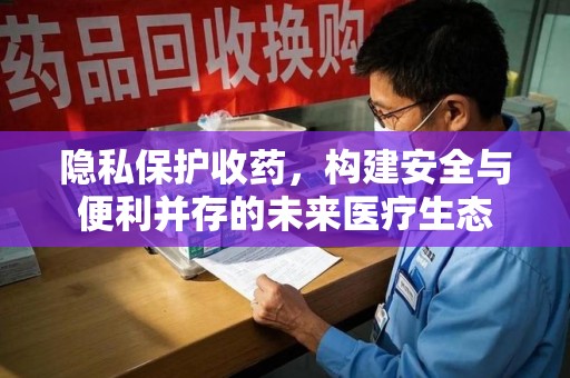 成都隐私保护收药，构建安全与便利并存的未来医疗生态