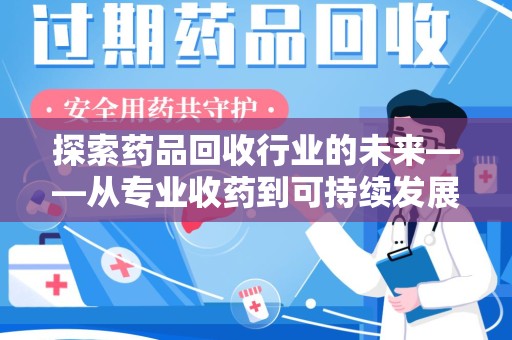 成都探索药品回收行业的未来——从专业收药到可持续发展
