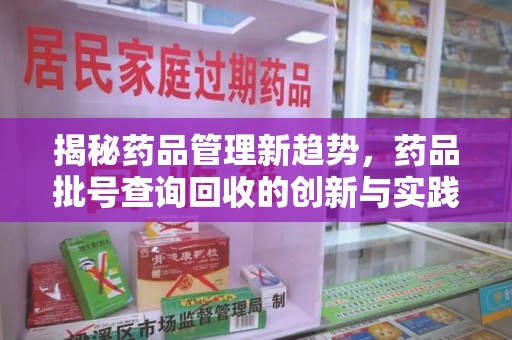 成都揭秘药品管理新趋势，药品批号查询回收的创新与实践