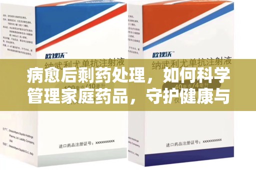 成都病愈后剩药处理，如何科学管理家庭药品，守护健康与环境