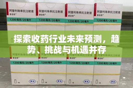 成都探索收药行业未来预测，趋势、挑战与机遇并存