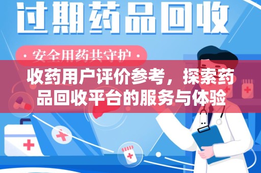 成都收药用户评价参考，探索药品回收平台的服务与体验