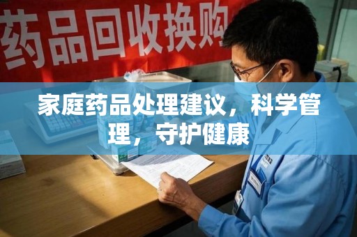 成都家庭药品处理建议，科学管理，守护健康