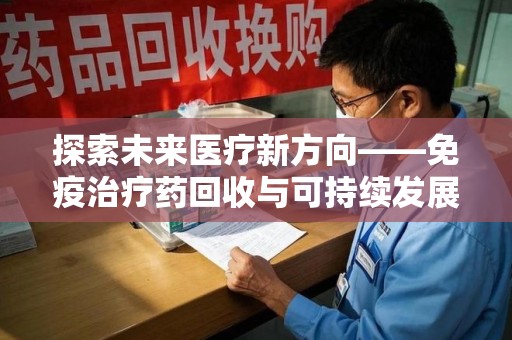 成都探索未来医疗新方向——免疫治疗药回收与可持续发展的平衡