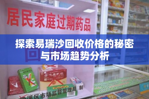 成都探索易瑞沙回收价格的秘密与市场趋势分析