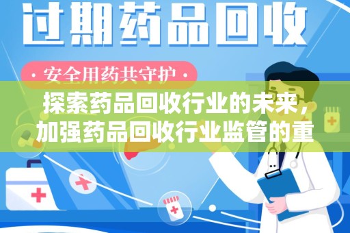 成都探索药品回收行业的未来，加强药品回收行业监管的重要性