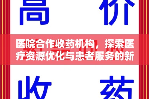 成都医院合作收药机构，探索医疗资源优化与患者服务的新路径