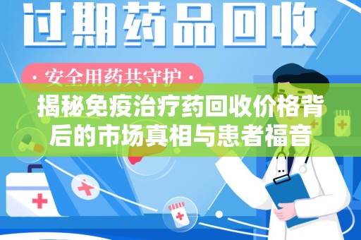 成都揭秘免疫治疗药回收价格背后的市场真相与患者福音