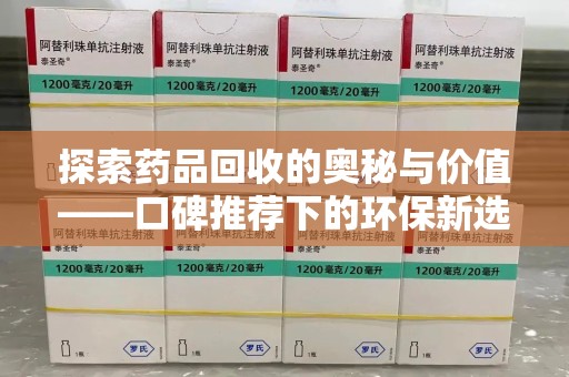 成都探索药品回收的奥秘与价值——口碑推荐下的环保新选择