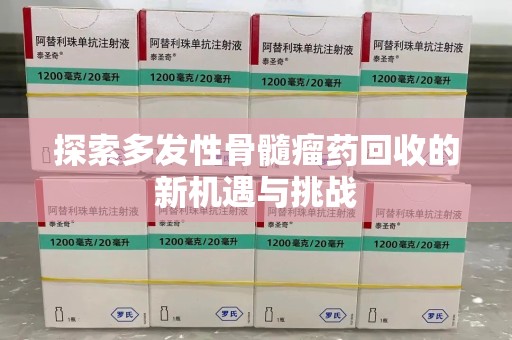 成都探索多发性骨髓瘤药回收的新机遇与挑战