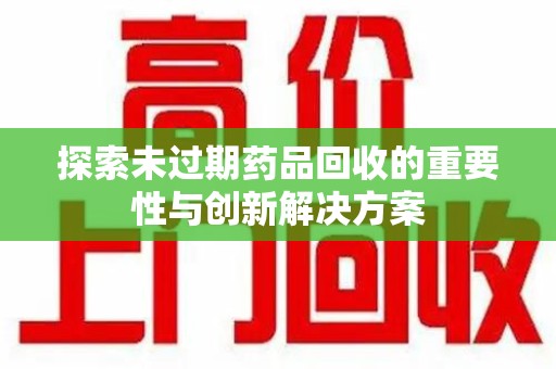 成都探索未过期药品回收的重要性与创新解决方案